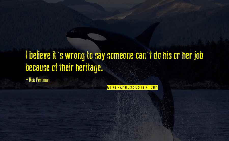 The Wrong Job Quotes By Rob Portman: I believe it's wrong to say someone can't