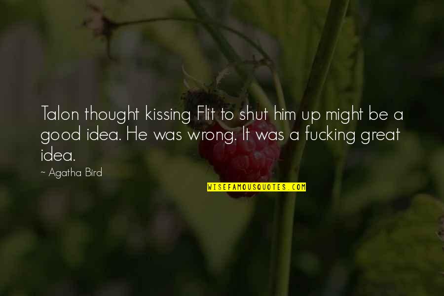 The Wrong Love For You Quotes By Agatha Bird: Talon thought kissing Flit to shut him up The Wrong Love For You Quotes By Agatha Bird: Talon thought kissing Flit to shut him up