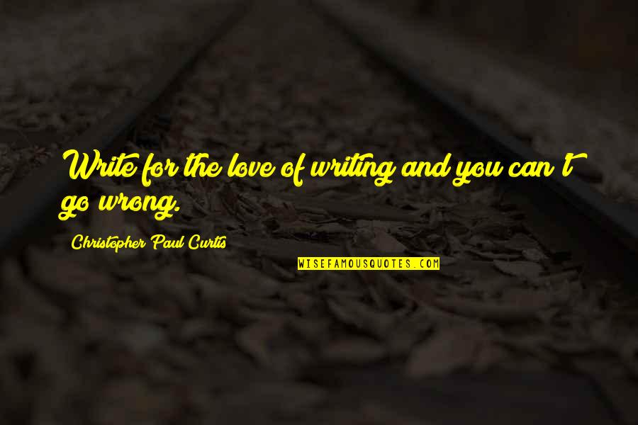 The Wrong Love For You Quotes By Christopher Paul Curtis: Write for the love of writing and you The Wrong Love For You Quotes By Christopher Paul Curtis: Write for the love of writing and you