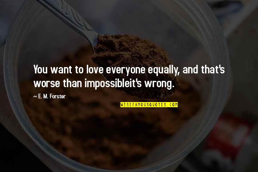 The Wrong Love For You Quotes By E. M. Forster: You want to love everyone equally, and that's