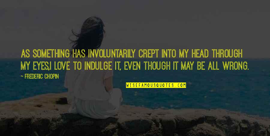 The Wrong Love For You Quotes By Frederic Chopin: As something has involuntarily crept into my head The Wrong Love For You Quotes By Frederic Chopin: As something has involuntarily crept into my head