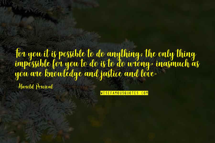 The Wrong Love For You Quotes By Harold Percival: For you it is possible to do anything;