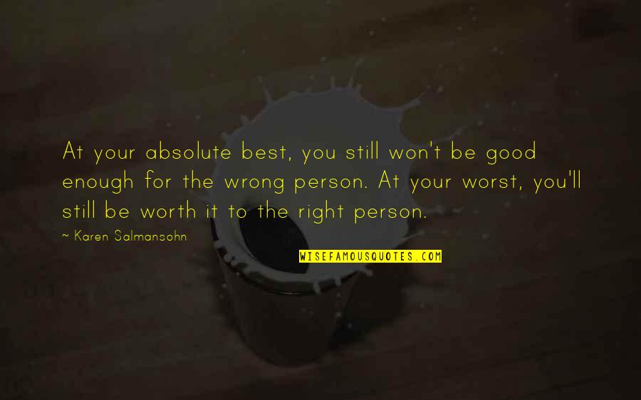 The Wrong Love For You Quotes By Karen Salmansohn: At your absolute best, you still won't be The Wrong Love For You Quotes By Karen Salmansohn: At your absolute best, you still won't be