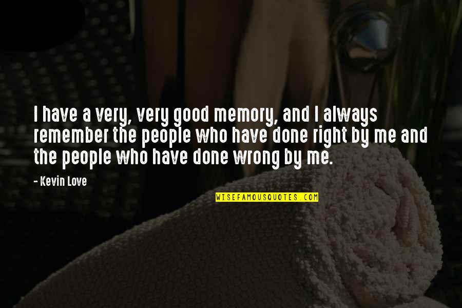 The Wrong Love For You Quotes By Kevin Love: I have a very, very good memory, and The Wrong Love For You Quotes By Kevin Love: I have a very, very good memory, and