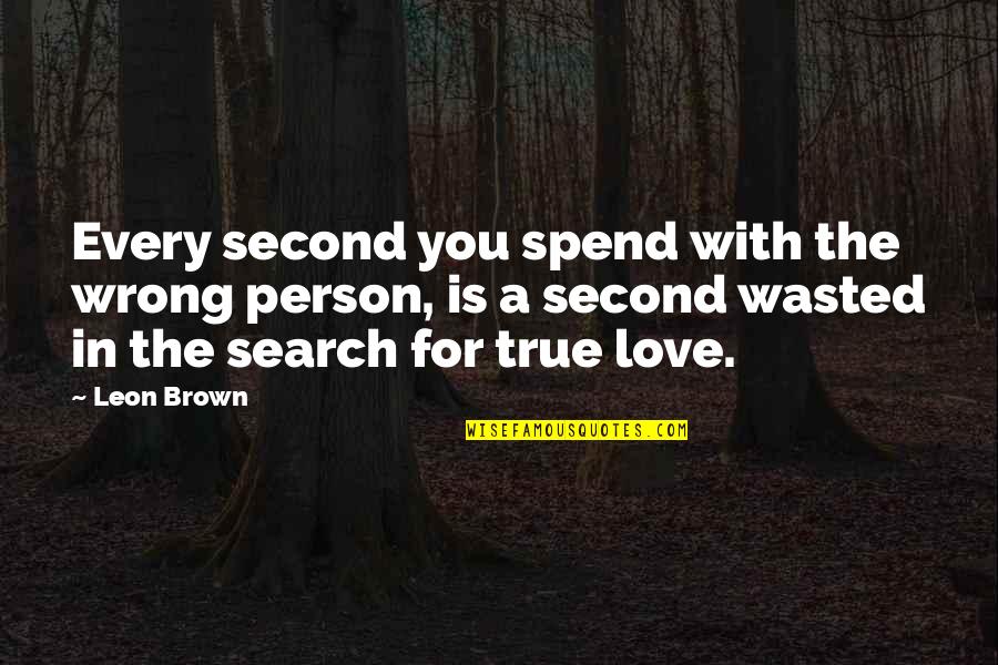 The Wrong Love For You Quotes By Leon Brown: Every second you spend with the wrong person, The Wrong Love For You Quotes By Leon Brown: Every second you spend with the wrong person,