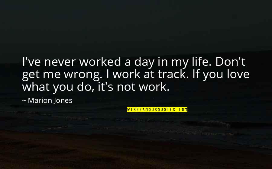 The Wrong Love For You Quotes By Marion Jones: I've never worked a day in my life. The Wrong Love For You Quotes By Marion Jones: I've never worked a day in my life.