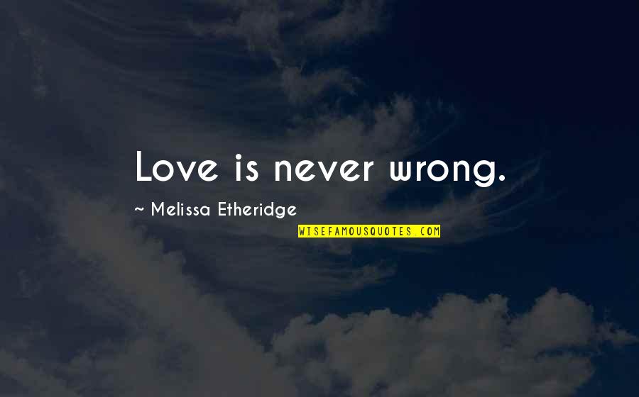 The Wrong Love For You Quotes By Melissa Etheridge: Love is never wrong.