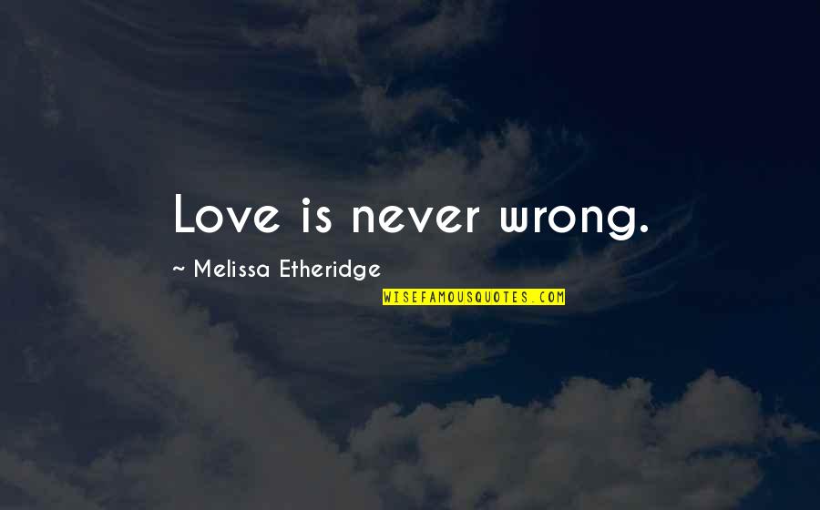 The Wrong Love For You Quotes By Melissa Etheridge: Love is never wrong. The Wrong Love For You Quotes By Melissa Etheridge: Love is never wrong.