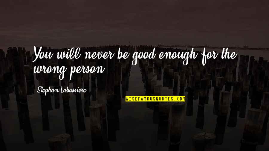 The Wrong Love For You Quotes By Stephan Labossiere: You will never be good enough for the The Wrong Love For You Quotes By Stephan Labossiere: You will never be good enough for the