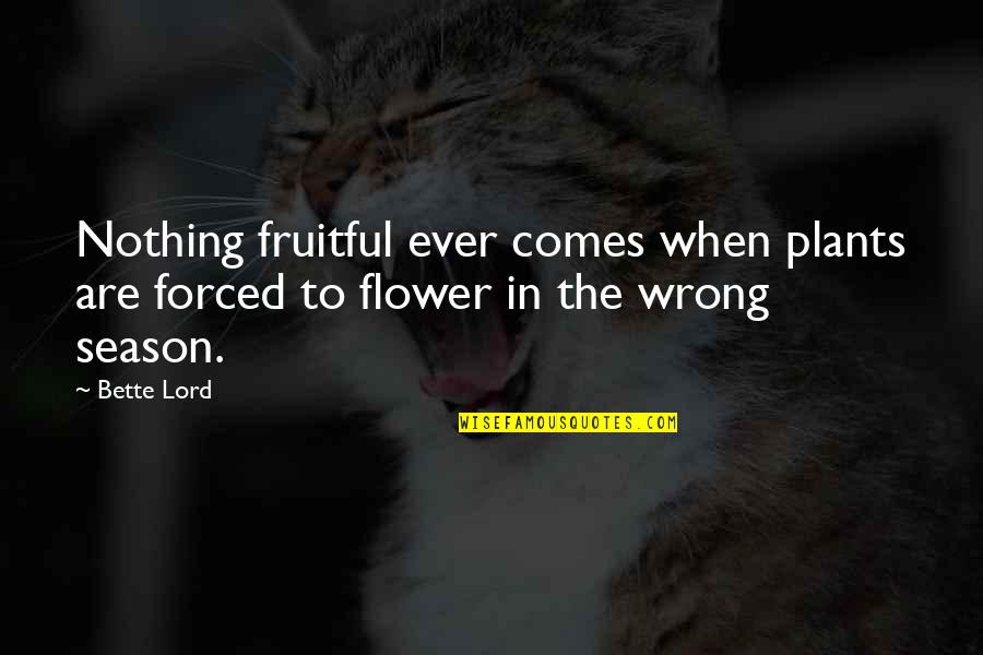 The Wrong Time Quotes By Bette Lord: Nothing fruitful ever comes when plants are forced