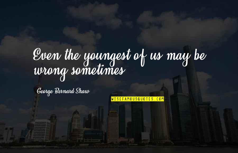 The Wrong Time Quotes By George Bernard Shaw: Even the youngest of us may be wrong