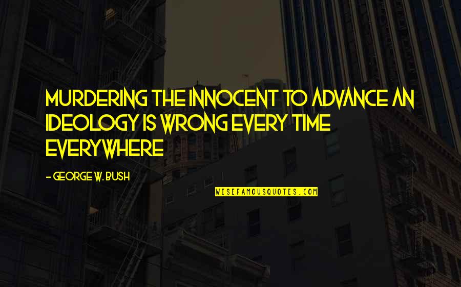 The Wrong Time Quotes By George W. Bush: Murdering the innocent to advance an ideology is