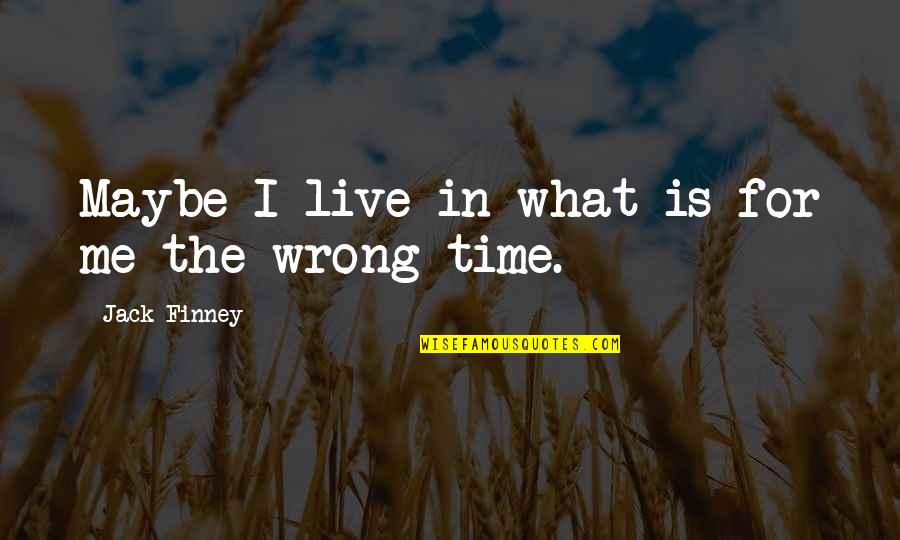The Wrong Time Quotes By Jack Finney: Maybe I live in what is for me
