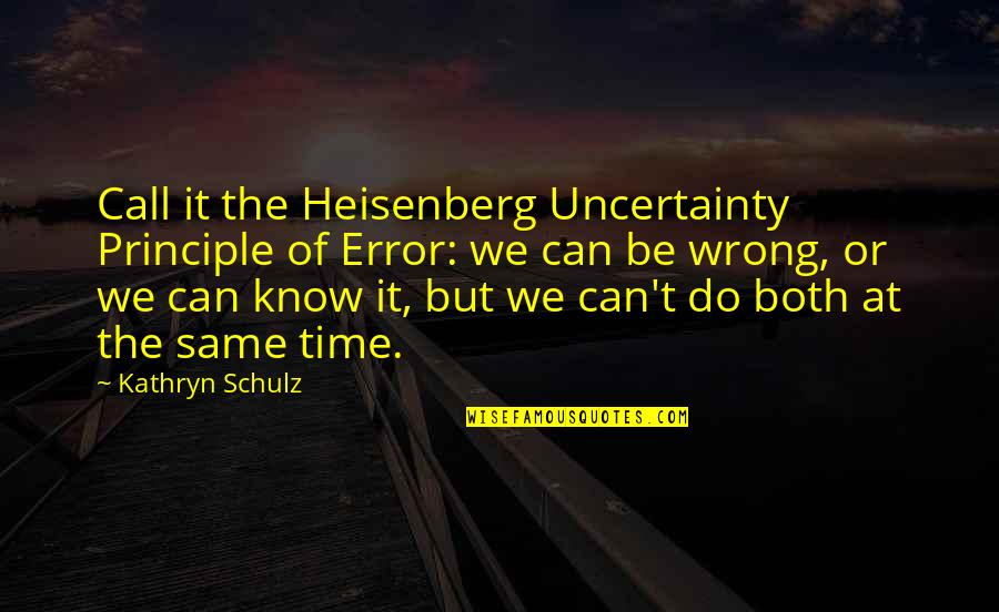 The Wrong Time Quotes By Kathryn Schulz: Call it the Heisenberg Uncertainty Principle of Error: