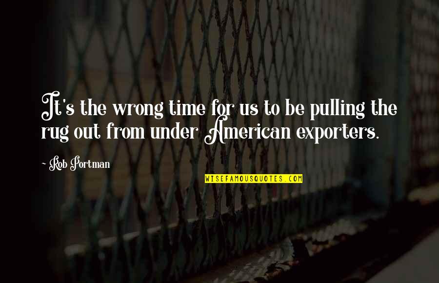 The Wrong Time Quotes By Rob Portman: It's the wrong time for us to be