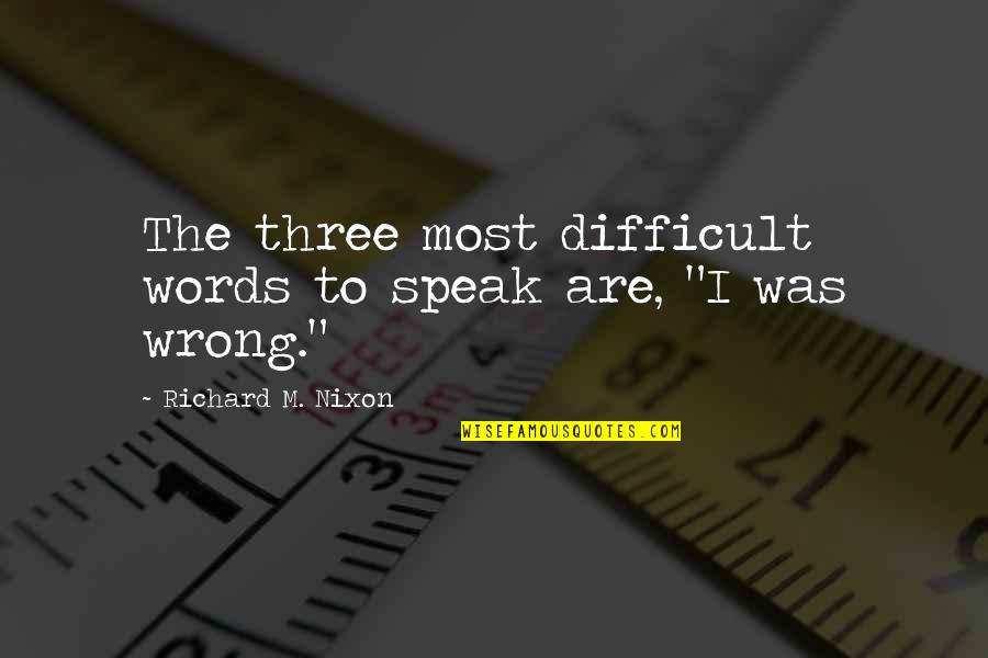 The Wrong Words Quotes By Richard M. Nixon: The three most difficult words to speak are,