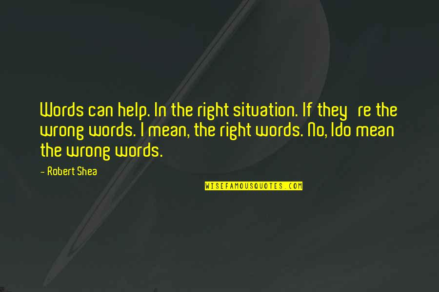 The Wrong Words Quotes By Robert Shea: Words can help. In the right situation. If