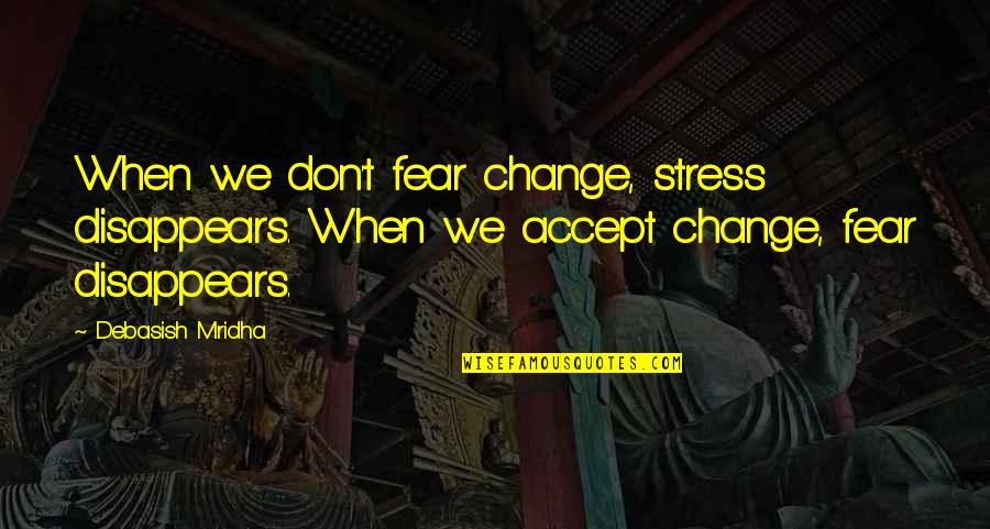The Year 1999 Quotes By Debasish Mridha: When we don't fear change, stress disappears. When The Year 1999 Quotes By Debasish Mridha: When we don't fear change, stress disappears. When