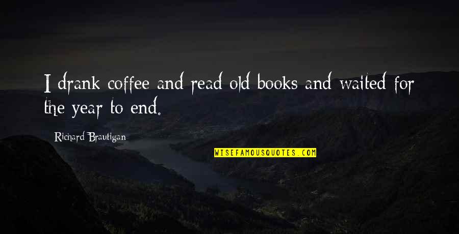 The Year End Quotes By Richard Brautigan: I drank coffee and read old books and