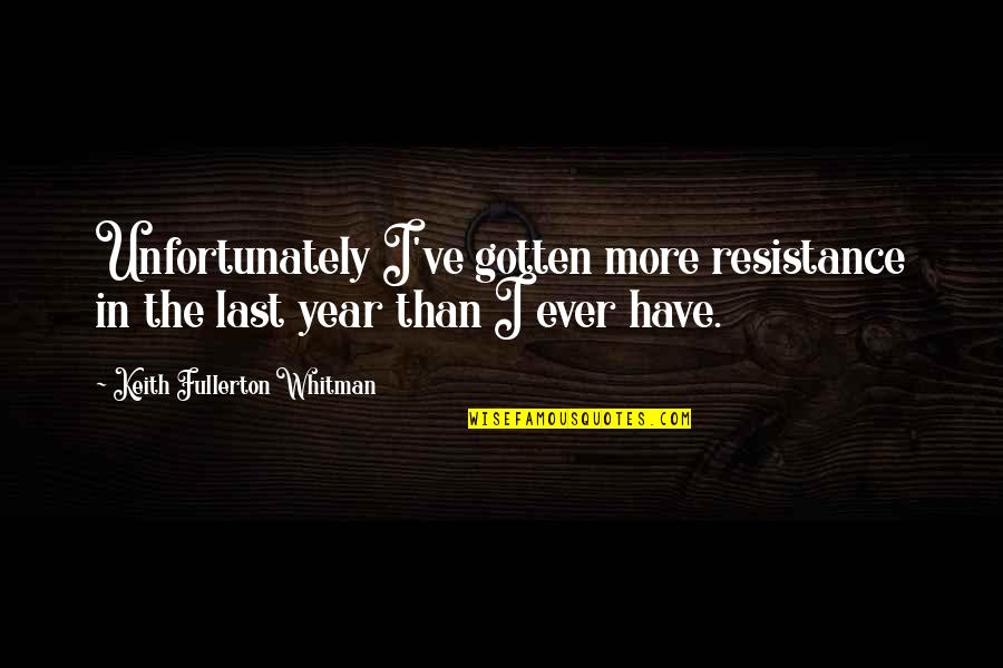 The Year Quotes By Keith Fullerton Whitman: Unfortunately I've gotten more resistance in the last