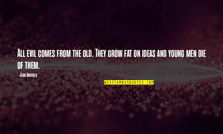 The Young Die Quotes By Jean Anouilh: All evil comes from the old. They grow