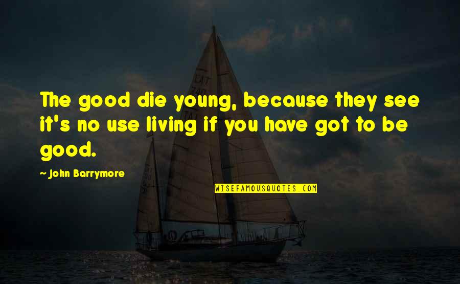The Young Die Quotes By John Barrymore: The good die young, because they see it's The Young Die Quotes By John Barrymore: The good die young, because they see it's