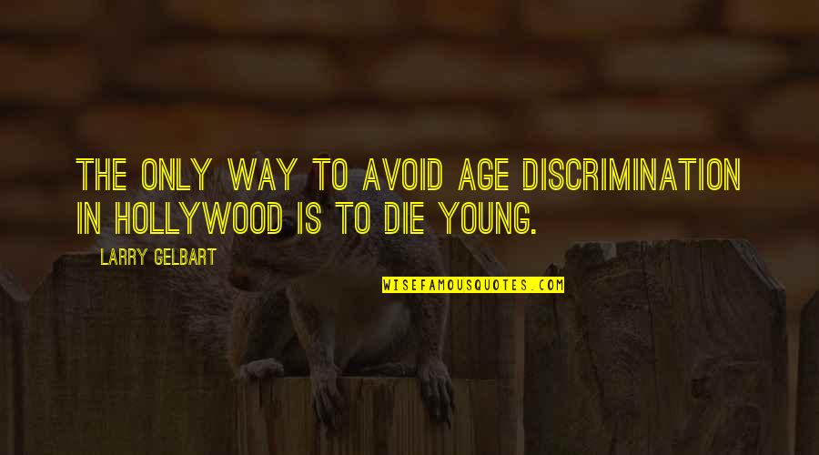 The Young Die Quotes By Larry Gelbart: The only way to avoid age discrimination in