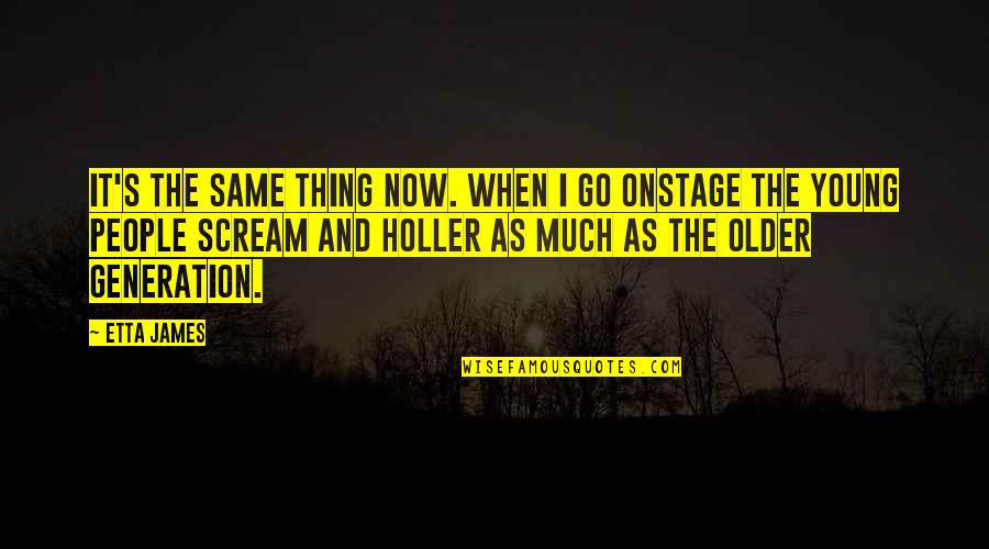 The Young Generation Quotes By Etta James: It's the same thing now. When I go The Young Generation Quotes By Etta James: It's the same thing now. When I go