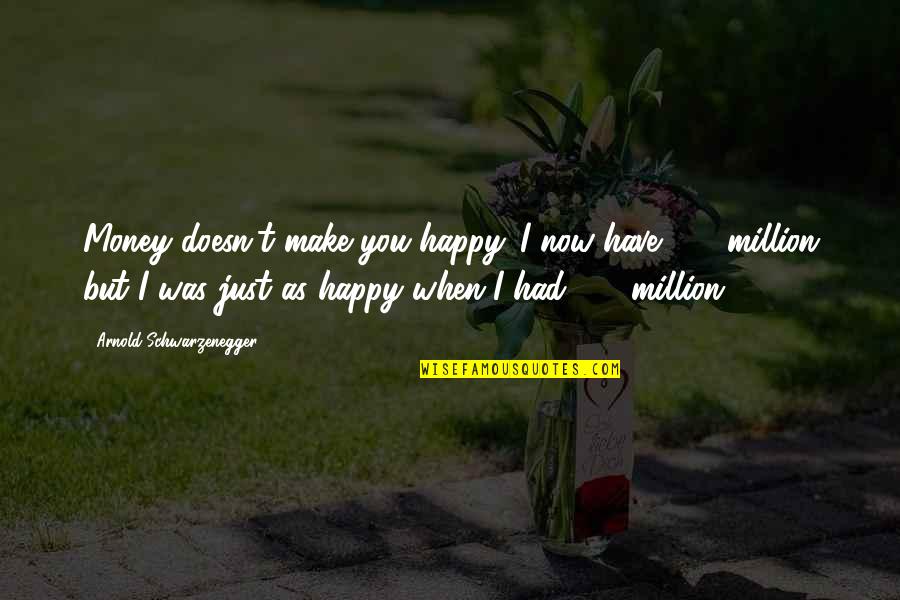 The Young Shall Grow Quotes By Arnold Schwarzenegger: Money doesn't make you happy. I now have The Young Shall Grow Quotes By Arnold Schwarzenegger: Money doesn't make you happy. I now have
