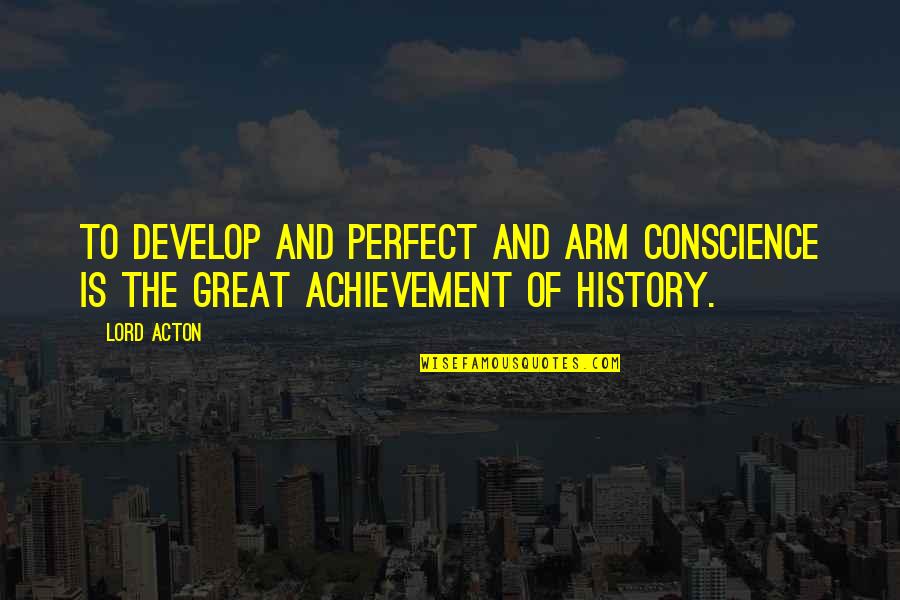 The Young Shall Grow Quotes By Lord Acton: To develop and perfect and arm conscience is