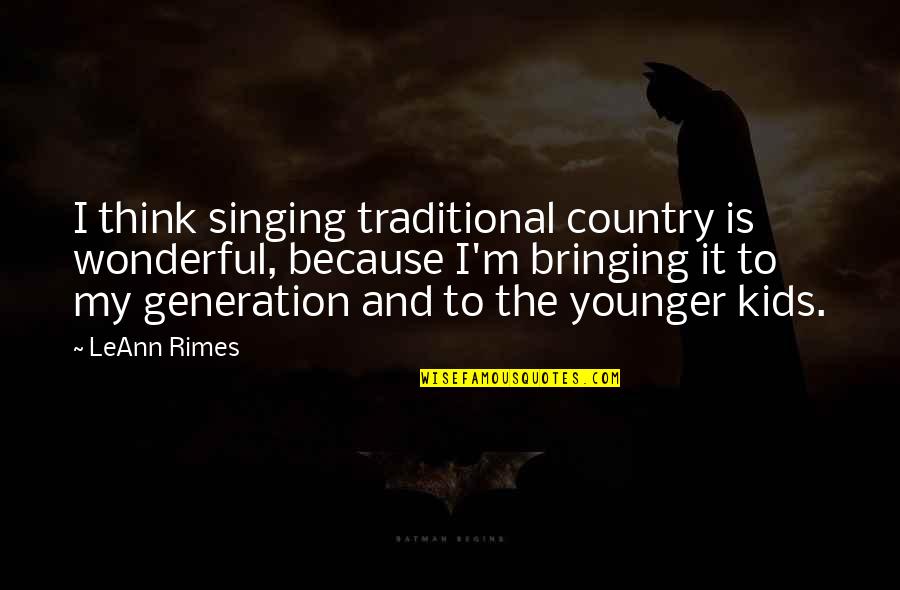 The Younger Generation Quotes By LeAnn Rimes: I think singing traditional country is wonderful, because