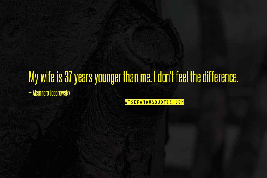 The Younger Me Quotes By Alejandro Jodorowsky: My wife is 37 years younger than me.