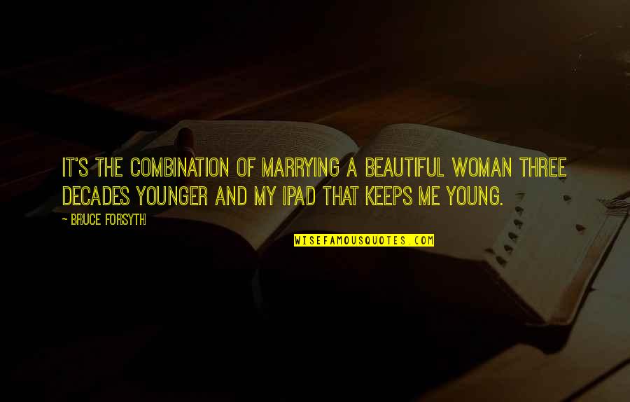The Younger Me Quotes By Bruce Forsyth: It's the combination of marrying a beautiful woman