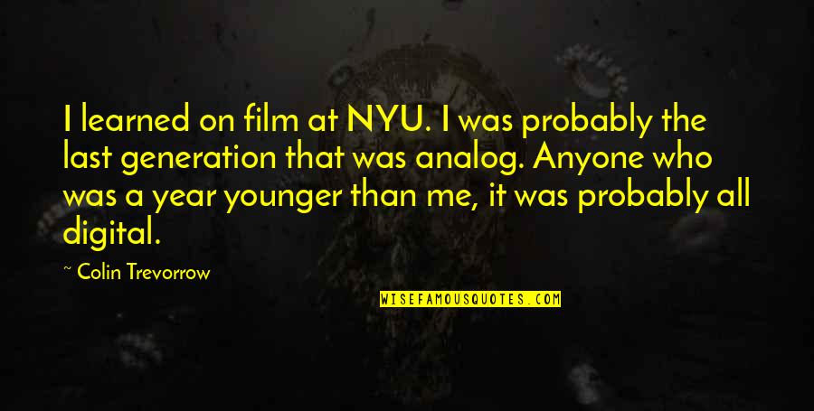 The Younger Me Quotes By Colin Trevorrow: I learned on film at NYU. I was