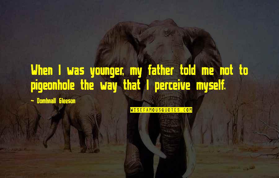The Younger Me Quotes By Domhnall Gleeson: When I was younger, my father told me