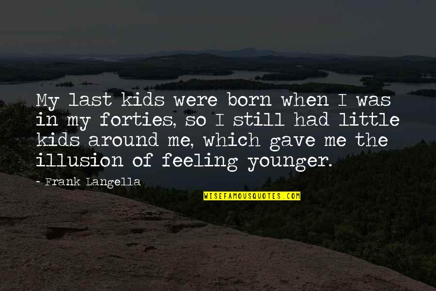 The Younger Me Quotes By Frank Langella: My last kids were born when I was