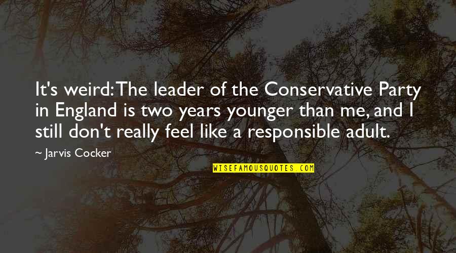 The Younger Me Quotes By Jarvis Cocker: It's weird: The leader of the Conservative Party