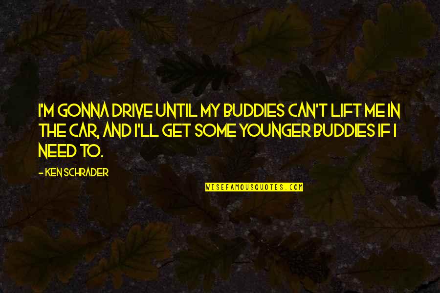 The Younger Me Quotes By Ken Schrader: I'm gonna drive until my buddies can't lift