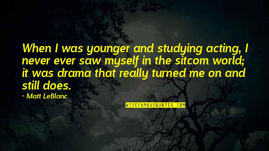 The Younger Me Quotes By Matt LeBlanc: When I was younger and studying acting, I