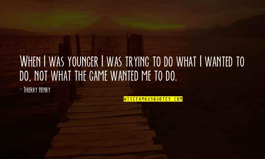 The Younger Me Quotes By Thierry Henry: When I was younger I was trying to