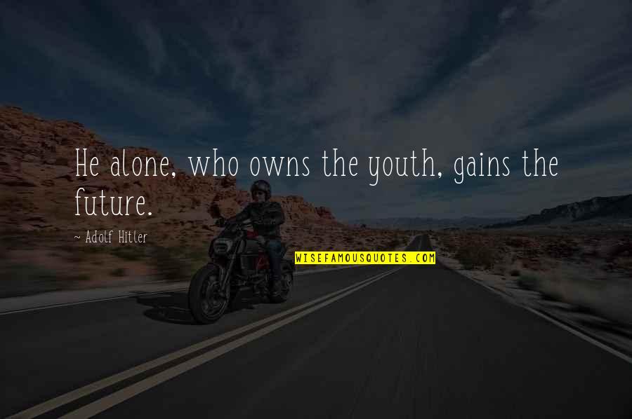 The Youth And Future Quotes By Adolf Hitler: He alone, who owns the youth, gains the The Youth And Future Quotes By Adolf Hitler: He alone, who owns the youth, gains the