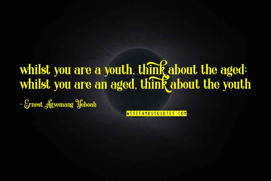The Youth And Future Quotes By Ernest Agyemang Yeboah: whilst you are a youth, think about the The Youth And Future Quotes By Ernest Agyemang Yeboah: whilst you are a youth, think about the