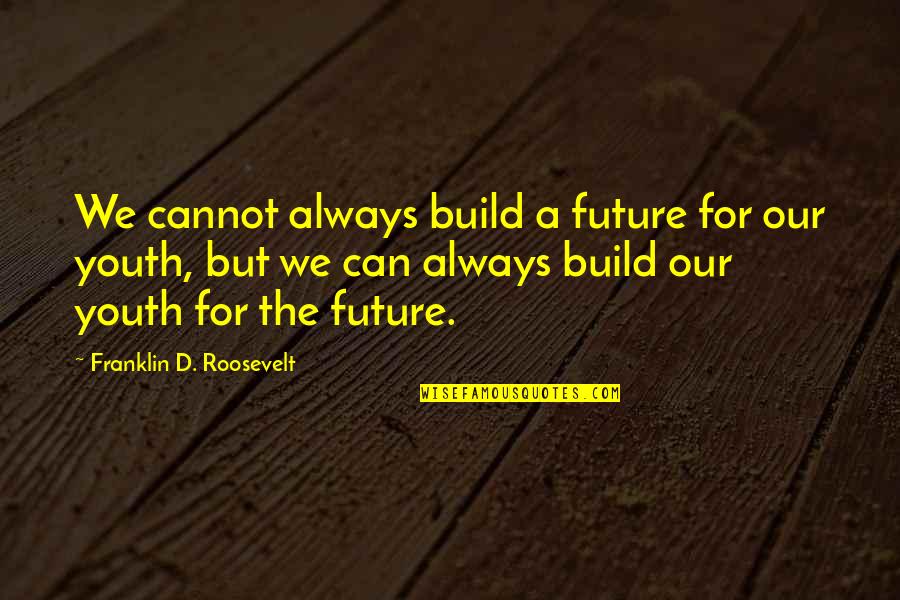 The Youth And Future Quotes By Franklin D. Roosevelt: We cannot always build a future for our The Youth And Future Quotes By Franklin D. Roosevelt: We cannot always build a future for our