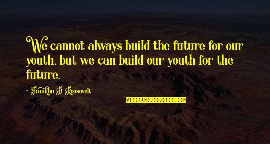 The Youth And Future Quotes By Franklin D. Roosevelt: We cannot always build the future for our The Youth And Future Quotes By Franklin D. Roosevelt: We cannot always build the future for our