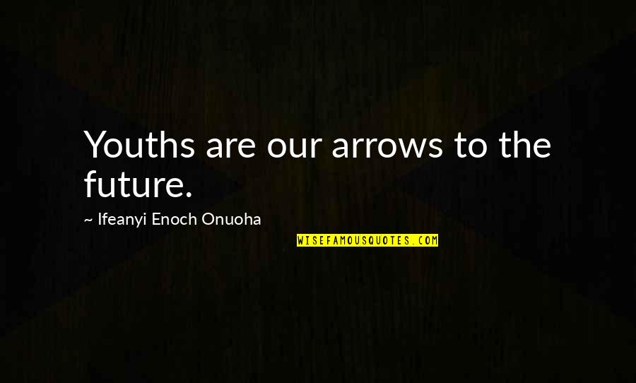 The Youth And Future Quotes By Ifeanyi Enoch Onuoha: Youths are our arrows to the future. The Youth And Future Quotes By Ifeanyi Enoch Onuoha: Youths are our arrows to the future.