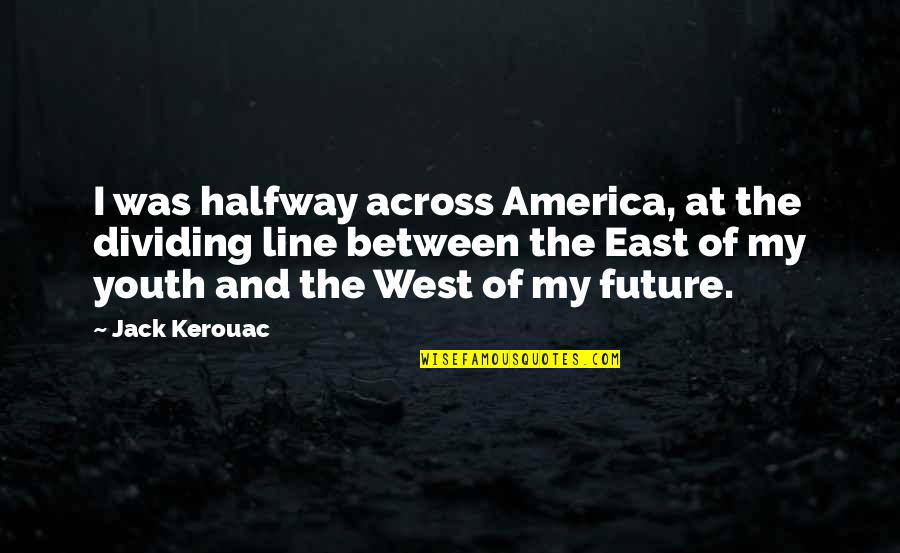 The Youth And Future Quotes By Jack Kerouac: I was halfway across America, at the dividing The Youth And Future Quotes By Jack Kerouac: I was halfway across America, at the dividing