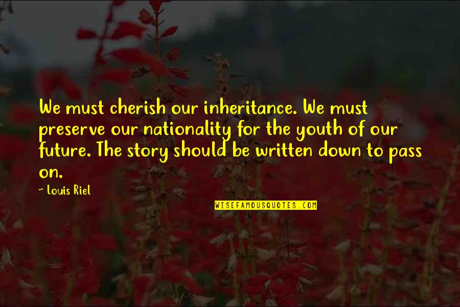 The Youth And Future Quotes By Louis Riel: We must cherish our inheritance. We must preserve The Youth And Future Quotes By Louis Riel: We must cherish our inheritance. We must preserve