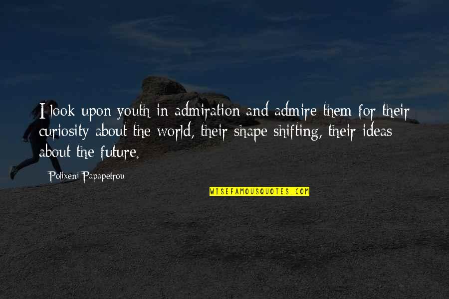 The Youth And Future Quotes By Polixeni Papapetrou: I look upon youth in admiration and admire