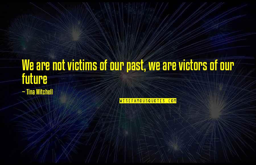 The Youth And Future Quotes By Tina Mitchell: We are not victims of our past, we The Youth And Future Quotes By Tina Mitchell: We are not victims of our past, we