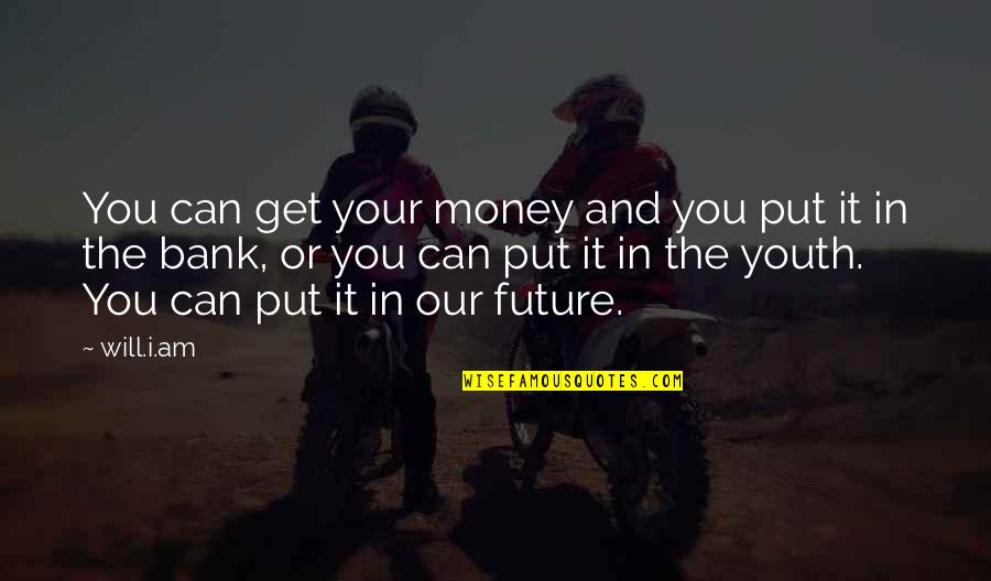 The Youth And Future Quotes By Will.i.am: You can get your money and you put